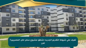 تعرف على شروط التقديم الجديدة لشقق مشروع سكن لكل المصريين7 الآن